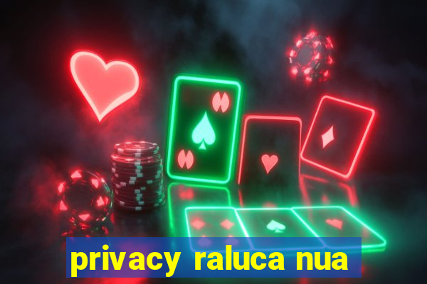 privacy raluca nua