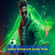 canal telegram pode tudo