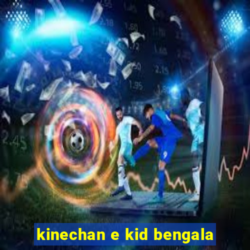 kinechan e kid bengala