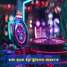 em que ep glenn morre