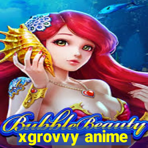 xgrovvy anime