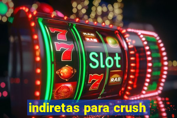 indiretas para crush