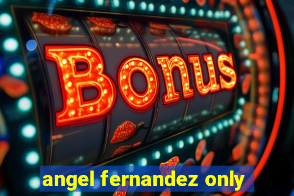 angel fernandez only