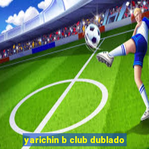 yarichin b club dublado