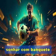 sonhar com banquete