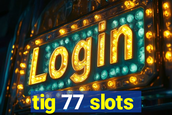 tig 77 slots