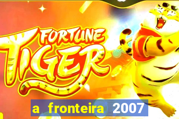 a fronteira 2007 filme completo download