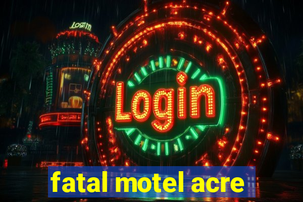 fatal motel acre