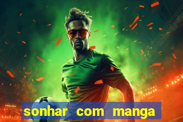 sonhar com manga no jogo do bicho