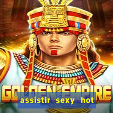 assistir sexy hot online grátis