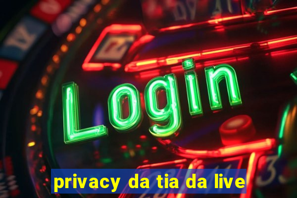 privacy da tia da live