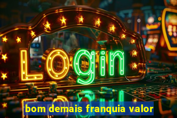 bom demais franquia valor