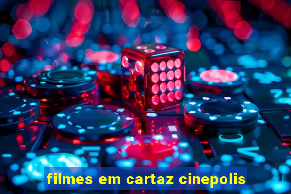 filmes em cartaz cinepolis