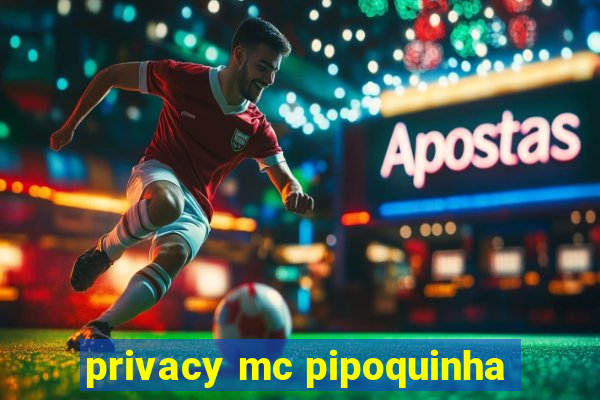 privacy mc pipoquinha