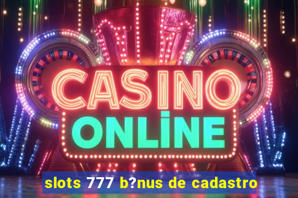 slots 777 b?nus de cadastro