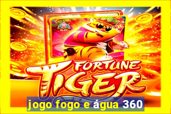 jogo fogo e água 360