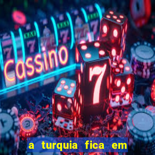 a turquia fica em qual continente