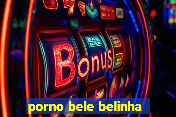 porno bele belinha