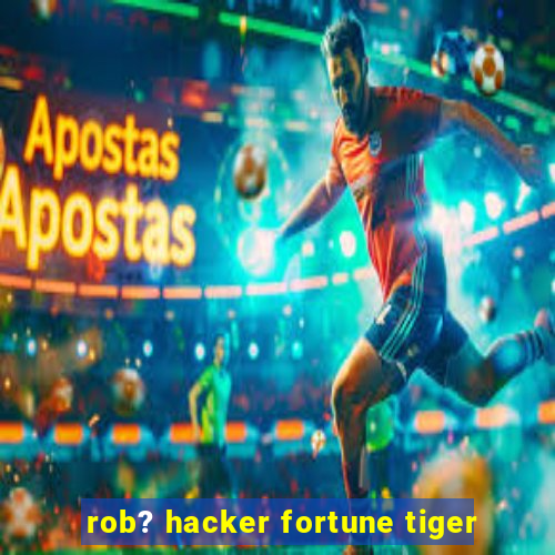 rob? hacker fortune tiger