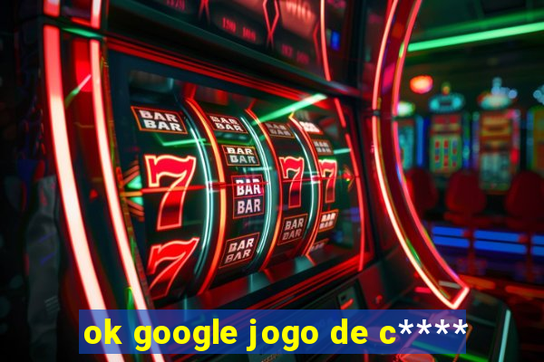 ok google jogo de c****