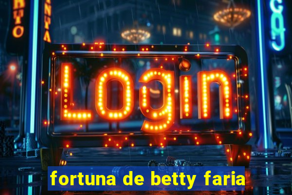 fortuna de betty faria