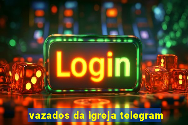 vazados da igreja telegram