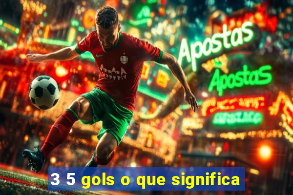 3 5 gols o que significa