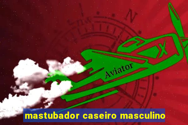 mastubador caseiro masculino