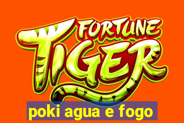 poki agua e fogo