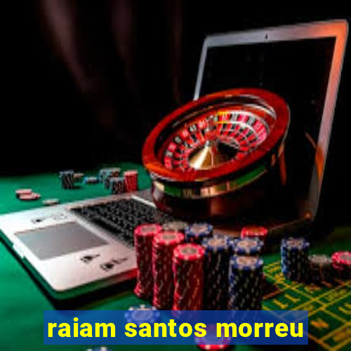 raiam santos morreu