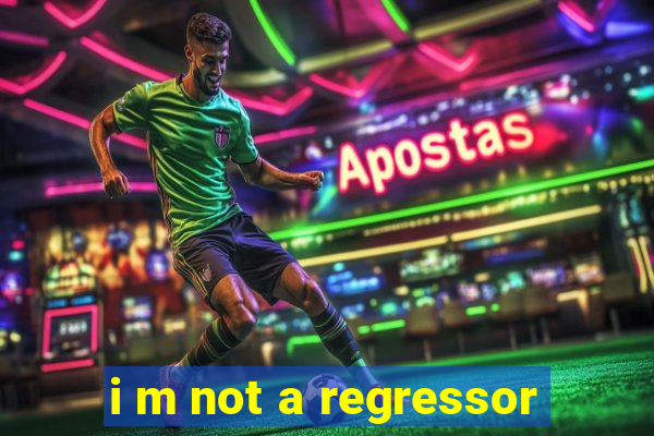 i m not a regressor