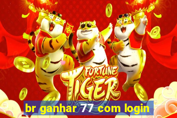 br ganhar 77 com login