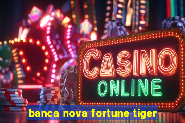 banca nova fortune tiger